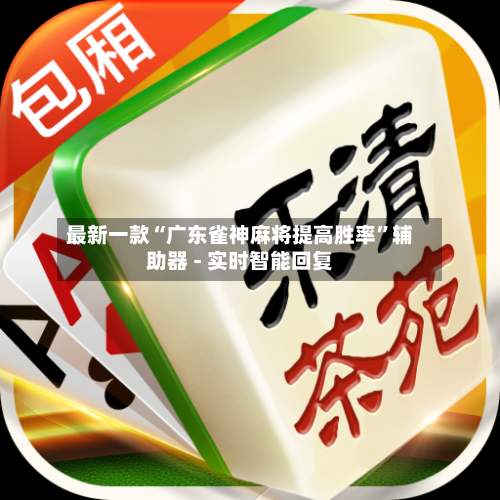 最新一款“广东雀神麻将提高胜率”辅助器 - 实时智能回复-第3张图片