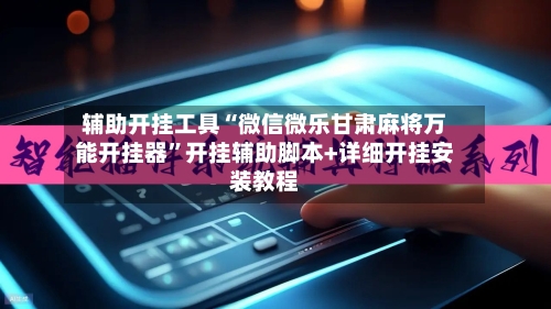 辅助开挂工具“微信微乐甘肃麻将万能开挂器	”开挂辅助脚本+详细开挂安装教程-第2张图片