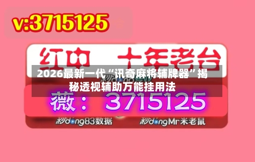 2026最新一代“讯奇麻将辅牌器”揭秘透视辅助万能挂用法