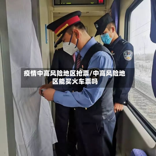 疫情中高风险地区抢票/中高风险地区能买火车票吗