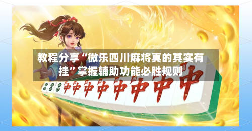 教程分享“微乐四川麻将真的其实有挂”掌握辅助功能必胜规则