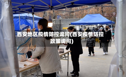 西安地区疫情防控询问(西安疫情防控政策询问)