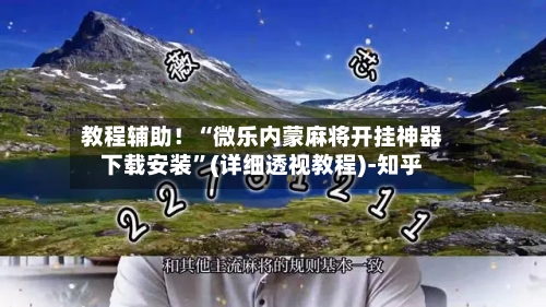 教程辅助！“微乐内蒙麻将开挂神器下载安装”(详细透视教程)-知乎-第3张图片