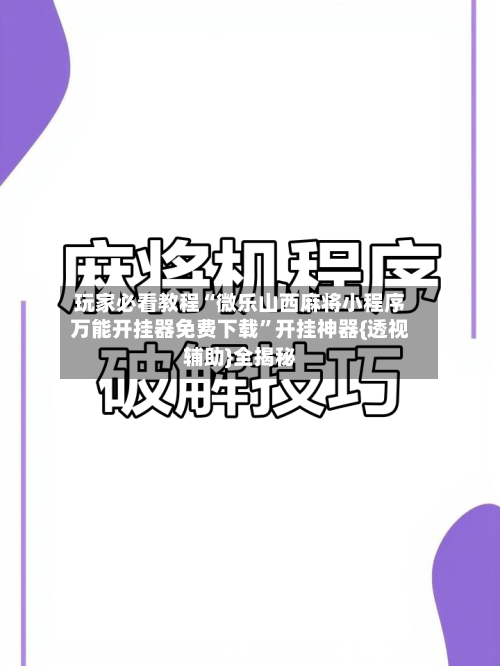 玩家必看教程“微乐山西麻将小程序万能开挂器免费下载”开挂神器{透视辅助}全揭秘-第2张图片
