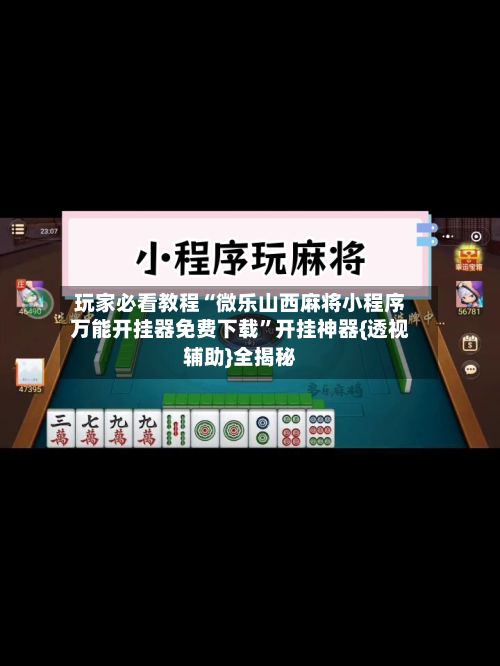 玩家必看教程“微乐山西麻将小程序万能开挂器免费下载”开挂神器{透视辅助}全揭秘