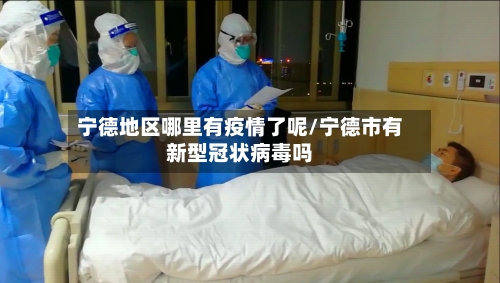 宁德地区哪里有疫情了呢/宁德市有新型冠状病毒吗
