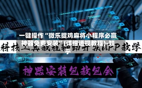 一键操作“微乐捉鸡麻将小程序必赢神器免费安装	”(详细透视教程)-知乎-第2张图片