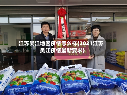江苏吴江地区疫情怎么样(2021江苏吴江疫情最新要求)-第3张图片