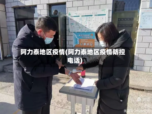 阿力泰地区疫情(阿力泰地区疫情防控电话)