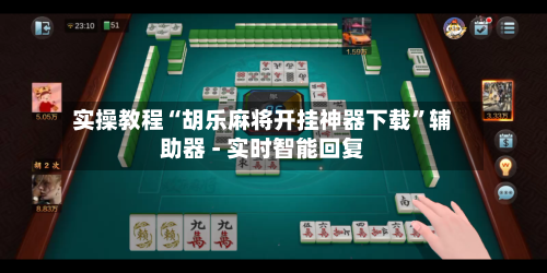 实操教程“胡乐麻将开挂神器下载”辅助器 - 实时智能回复