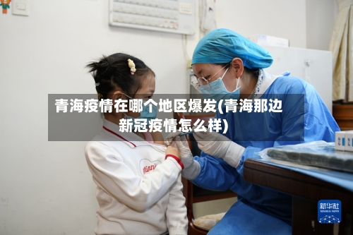 青海疫情在哪个地区爆发(青海那边新冠疫情怎么样)