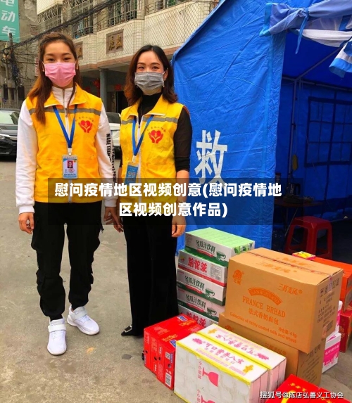 慰问疫情地区视频创意(慰问疫情地区视频创意作品)-第2张图片