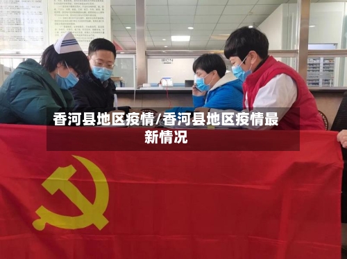 香河县地区疫情/香河县地区疫情最新情况
