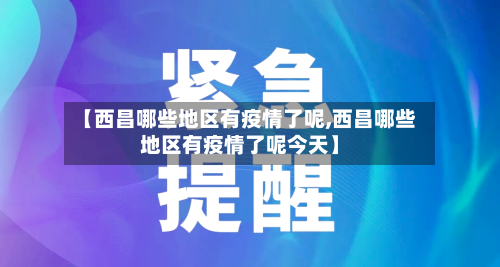 【西昌哪些地区有疫情了呢,西昌哪些地区有疫情了呢今天】