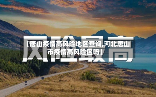 【唐山疫情高风险地区查询,河北唐山市疫情高风险区吗】-第2张图片
