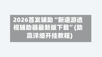 2026首发辅助“新道游透视辅助器最新版下载”(助赢详细开挂教程)