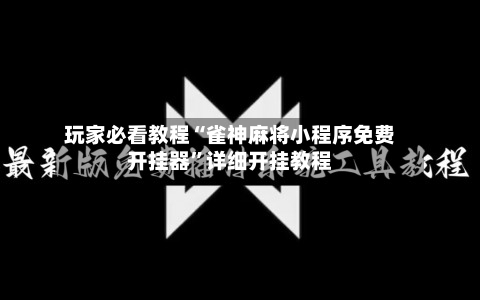 玩家必看教程“雀神麻将小程序免费开挂器	”详细开挂教程-第2张图片