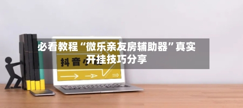 必看教程“微乐亲友房辅助器	”真实开挂技巧分享-第2张图片