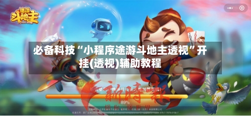 必备科技“小程序途游斗地主透视	”开挂(透视)辅助教程-第1张图片