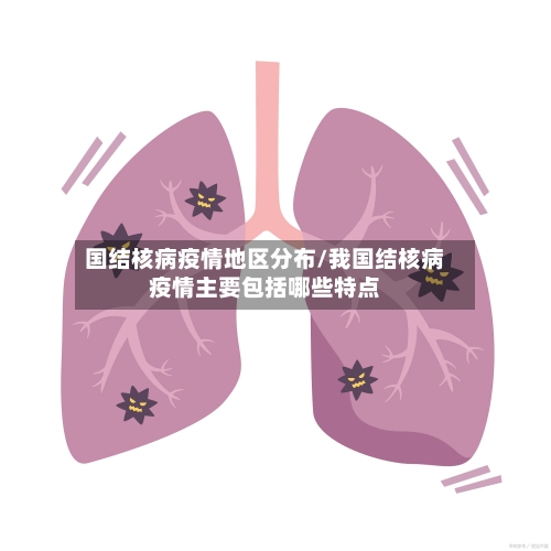 国结核病疫情地区分布/我国结核病疫情主要包括哪些特点-第3张图片