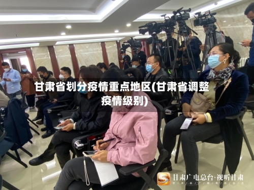 甘肃省划分疫情重点地区(甘肃省调整疫情级别)