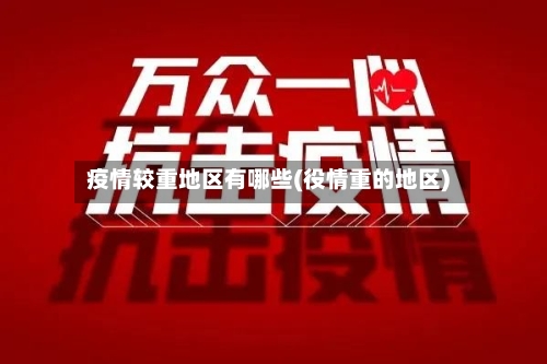 疫情较重地区有哪些(役情重的地区)-第2张图片