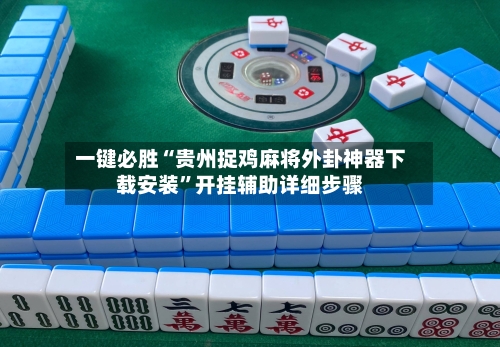 一键必胜“贵州捉鸡麻将外卦神器下载安装	”开挂辅助详细步骤-第2张图片
