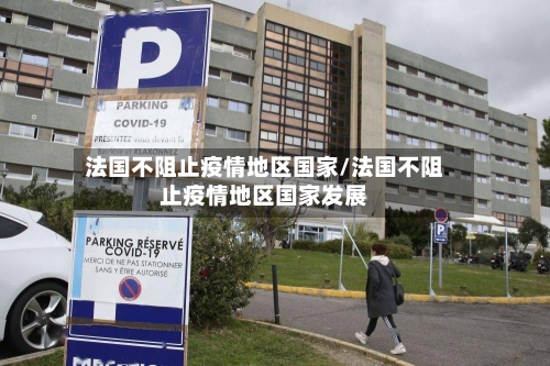 法国不阻止疫情地区国家/法国不阻止疫情地区国家发展-第3张图片