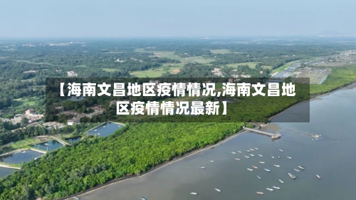 【海南文昌地区疫情情况,海南文昌地区疫情情况最新】-第2张图片