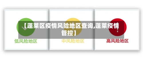 【蓬莱区疫情风险地区查询,蓬莱疫情管控】-第3张图片