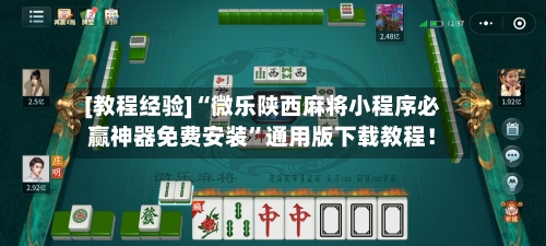 [教程经验]“微乐陕西麻将小程序必赢神器免费安装”通用版下载教程！