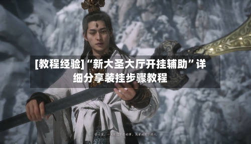 [教程经验]“新大圣大厅开挂辅助”详细分享装挂步骤教程-第2张图片