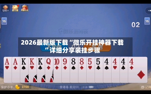 2026最新版下载“微乐开挂神器下载”详细分享装挂步骤-第2张图片