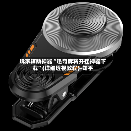 玩家辅助神器“迅奇麻将开挂神器下载”(详细透视教程)-知乎-第2张图片