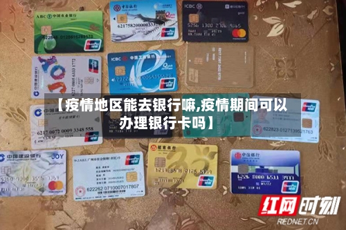 【疫情地区能去银行嘛,疫情期间可以办理银行卡吗】-第3张图片