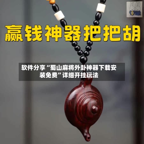 软件分享“蜀山麻将外卦神器下载安装免费”详细开挂玩法