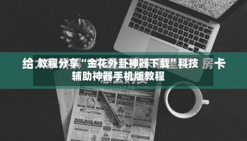 教程分享“金花外卦神器下载”科技辅助神器手机版教程