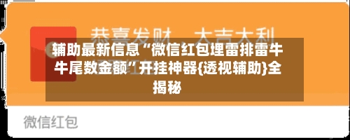 辅助最新信息“微信红包埋雷排雷牛牛尾数金额	”开挂神器{透视辅助}全揭秘-第2张图片