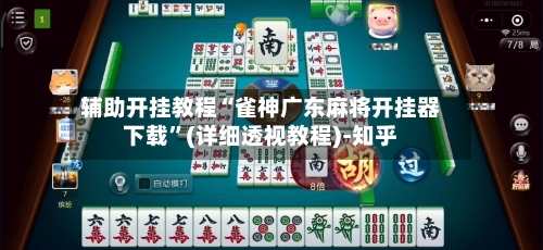 辅助开挂教程“雀神广东麻将开挂器下载”(详细透视教程)-知乎