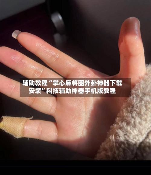 辅助教程“掌心麻将圈外卦神器下载安装”科技辅助神器手机版教程-第2张图片