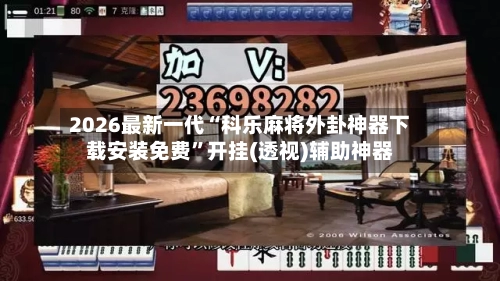 2026最新一代“科乐麻将外卦神器下载安装免费”开挂(透视)辅助神器