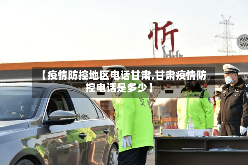 【疫情防控地区电话甘肃,甘肃疫情防控电话是多少】-第2张图片