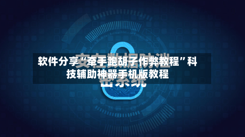 软件分享“牵手跑胡子作弊教程	”科技辅助神器手机版教程-第2张图片