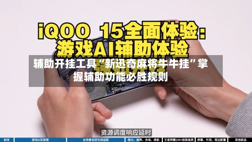 辅助开挂工具“新迅奇麻将牛牛挂”掌握辅助功能必胜规则