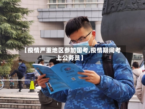 【疫情严重地区参加国考,疫情期间考上公务员】