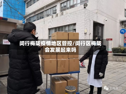 闵行梅陇疫情地区管控/闵行区梅陇会发展起来吗