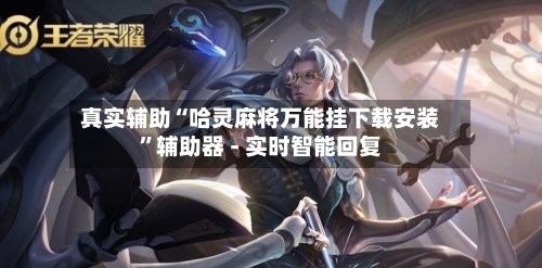 真实辅助“哈灵麻将万能挂下载安装	”辅助器 - 实时智能回复-第3张图片