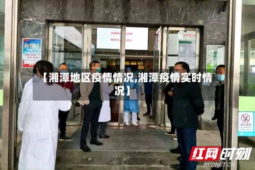 【湘潭地区疫情情况,湘潭疫情实时情况】