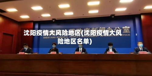 沈阳疫情大风险地区(沈阳疫情大风险地区名单)