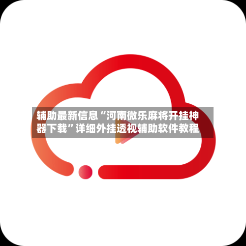 辅助最新信息“河南微乐麻将开挂神器下载”详细外挂透视辅助软件教程-第3张图片